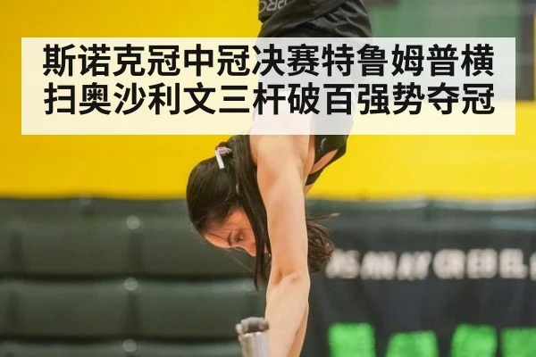 斯诺克冠中冠决赛特鲁姆普横扫奥沙利文三杆破百强势夺冠