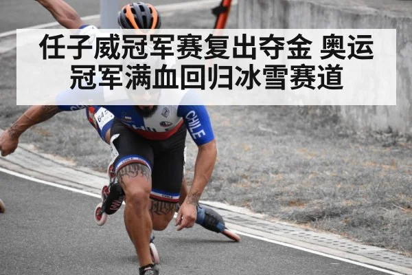 任子威冠军赛复出夺金 奥运冠军满血回归冰雪赛道