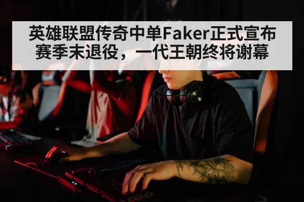 英雄联盟传奇中单Faker正式宣布赛季末退役,一代王朝终将谢幕