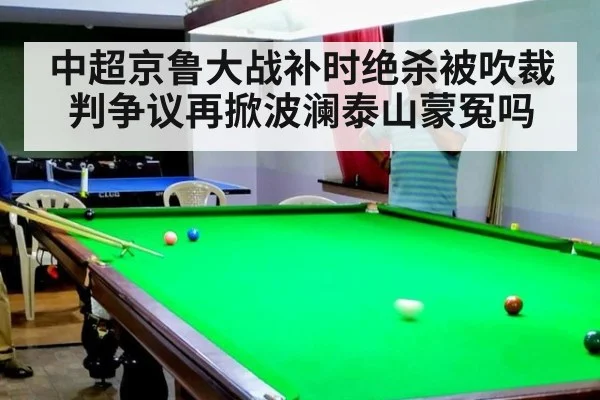 中超京鲁大战补时绝杀被吹裁判争议再掀波澜泰山蒙冤吗