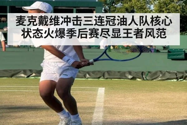 麦克戴维冲击三连冠油人队核心状态火爆季后赛尽显王者风范