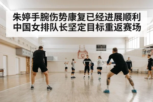 朱婷手腕伤势康复已经进展顺利中国女排队长坚定目标重返赛场