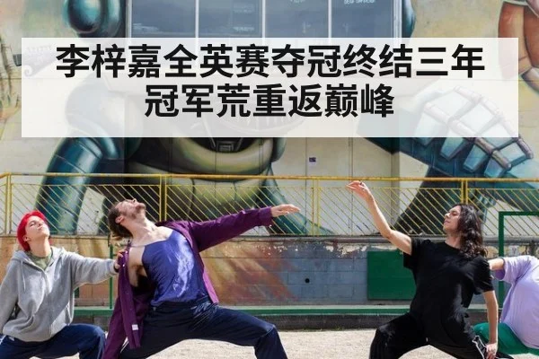 李梓嘉全英赛夺冠终结三年冠军荒重返巅峰