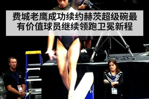 费城老鹰成功续约赫茨超级碗最有价值球员继续领跑卫冕新程