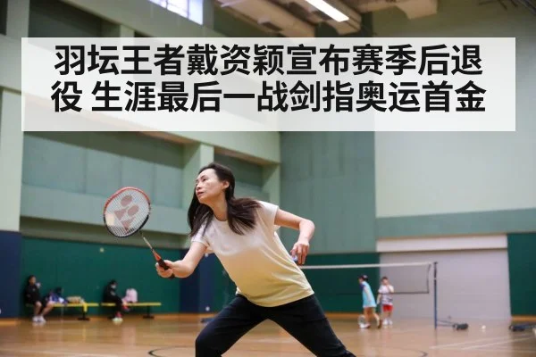 羽坛王者戴资颖宣布赛季后退役 生涯最后一战剑指奥运首金