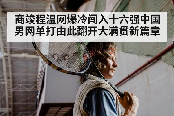商竣程温网爆冷闯入十六强中国男网单打由此翻开大满贯新篇章