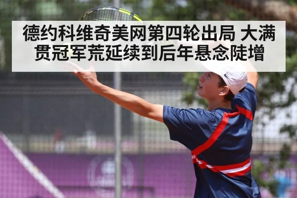 德约科维奇美网第四轮出局 大满贯冠军荒延续到后年悬念陡增