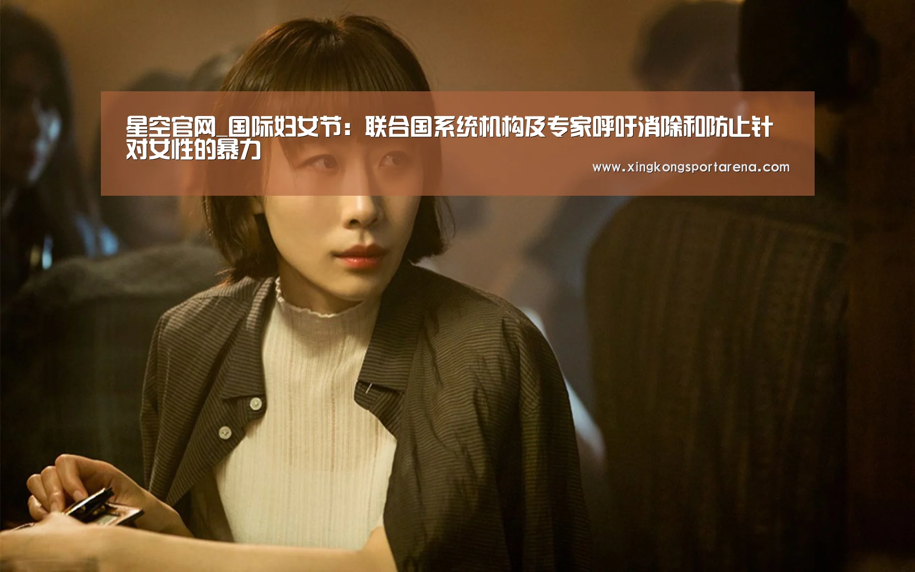 星空官网_国际妇女节:联合国系统机构及专家呼吁消除和防止针对女性的暴力(图1) 星空电竞